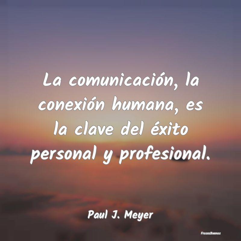 La comunicación, la conexión humana, es la clave...