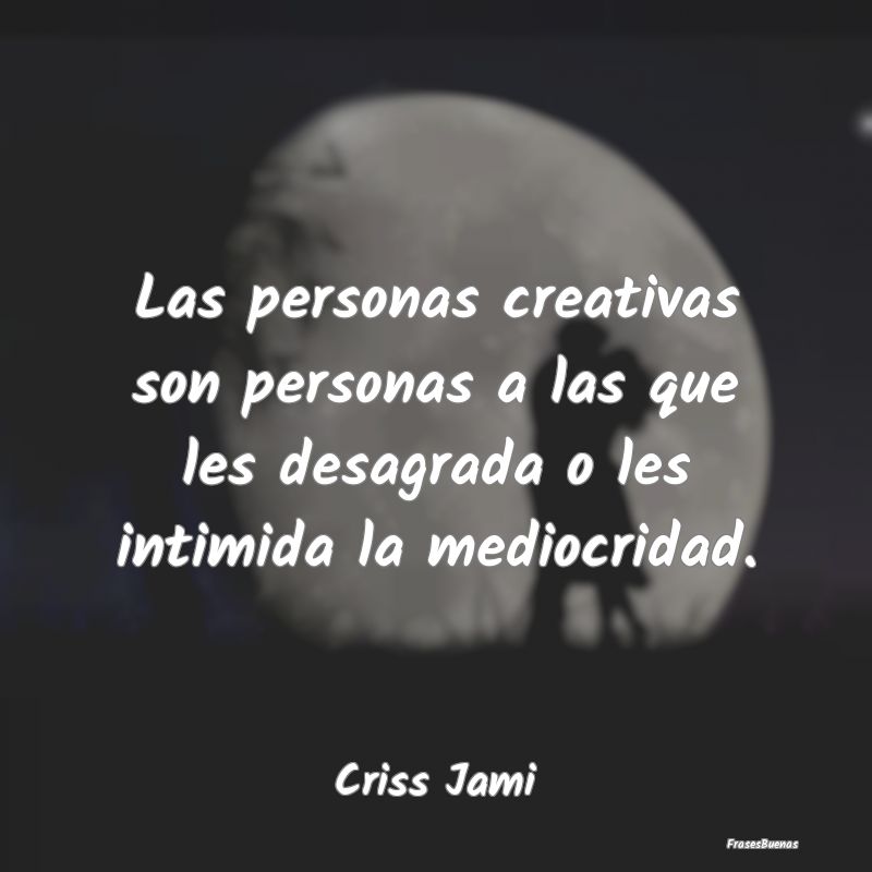 Las personas creativas son personas a las que les ...