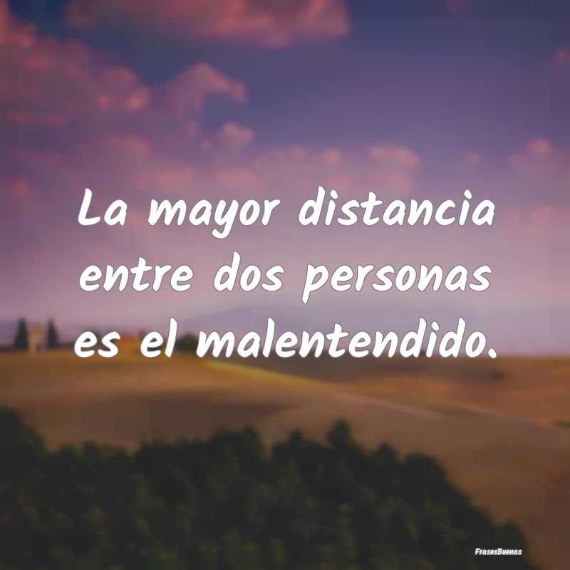La mayor distancia entre dos personas es el malent...