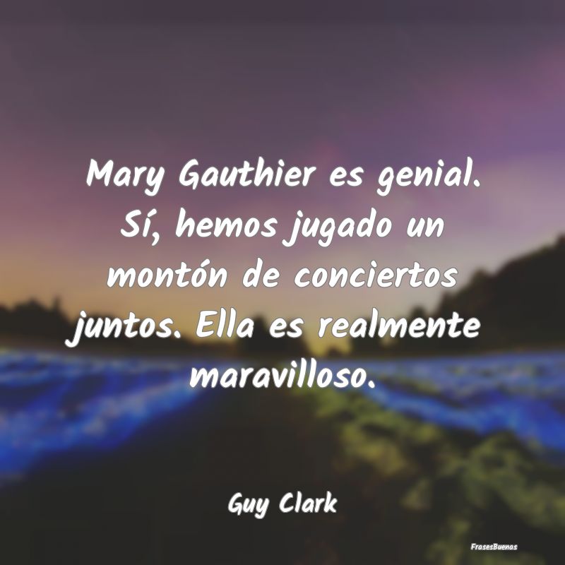 Mary Gauthier es genial. Sí, hemos jugado un mont...