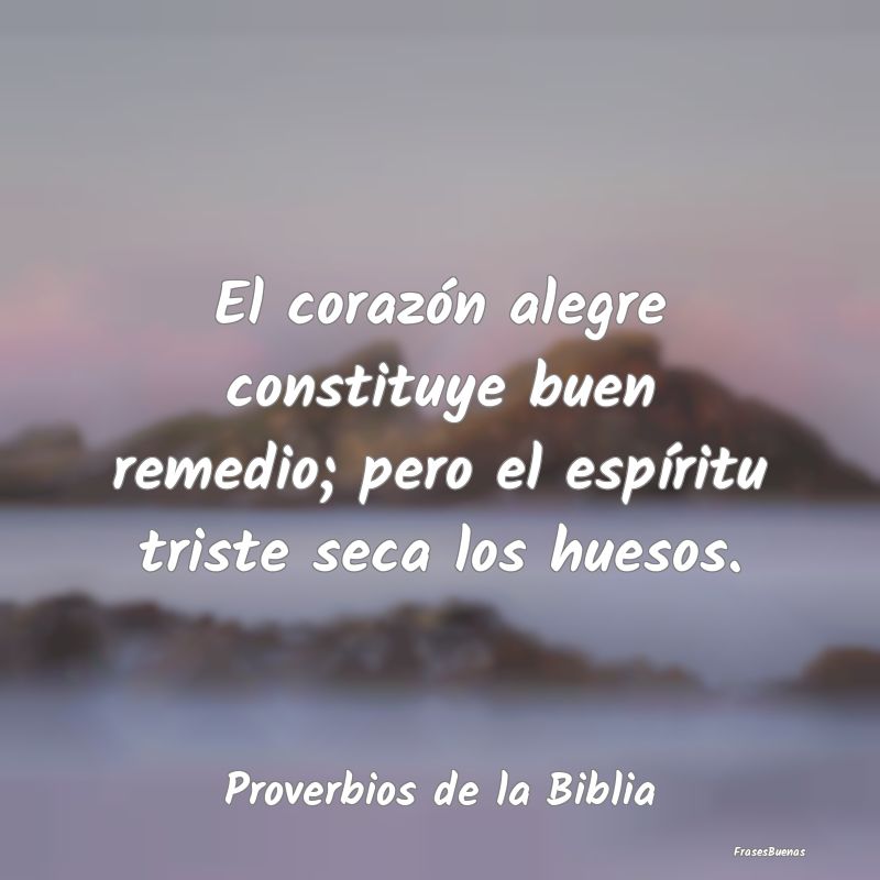 Proverbios de la Biblia - El corazón alegre constituye buen remedio; pero e...