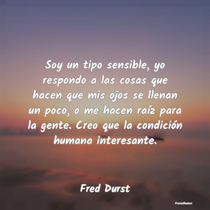 Frases Interesantes - Soy un tipo sensible, yo respondo a las cosas que ...