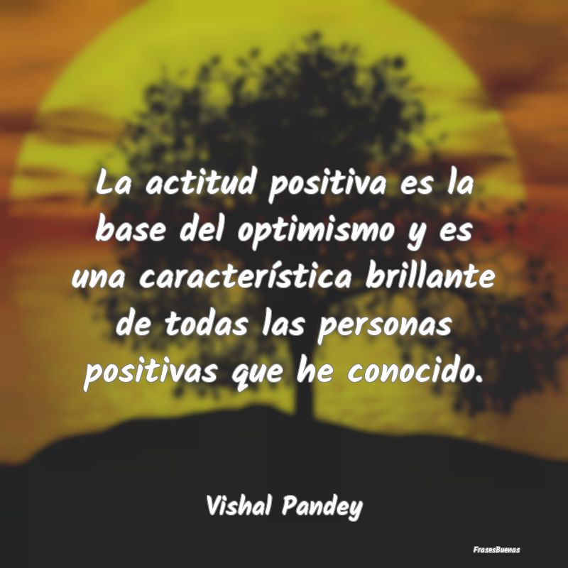 La actitud positiva es la base del optimismo y es ...
