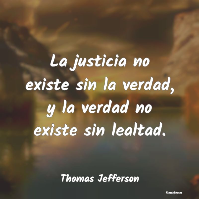 La justicia no existe sin la verdad, y la verdad n...