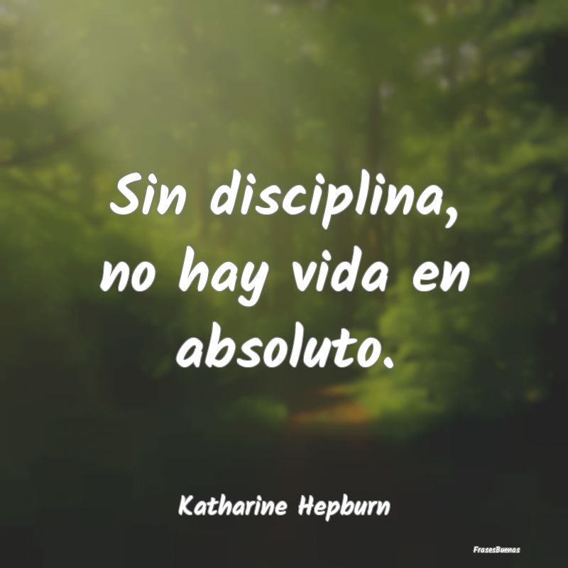 Sin disciplina, no hay vida en absoluto....