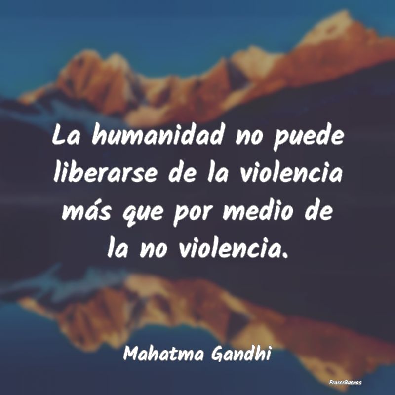 La humanidad no puede liberarse de la violencia m...