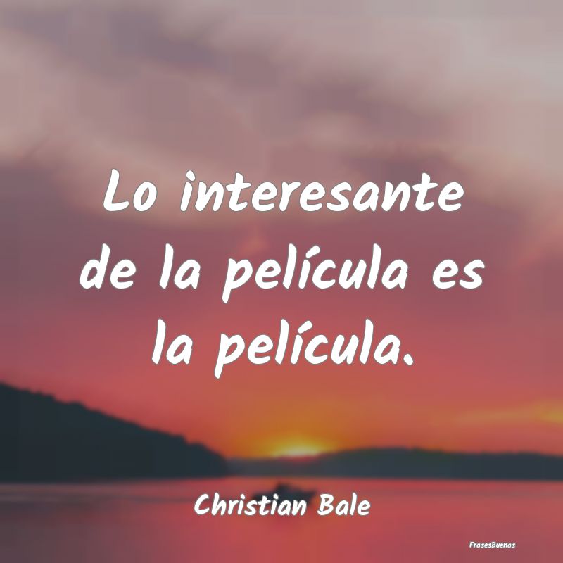 Frases Interesantes - Lo interesante de la película es la película....