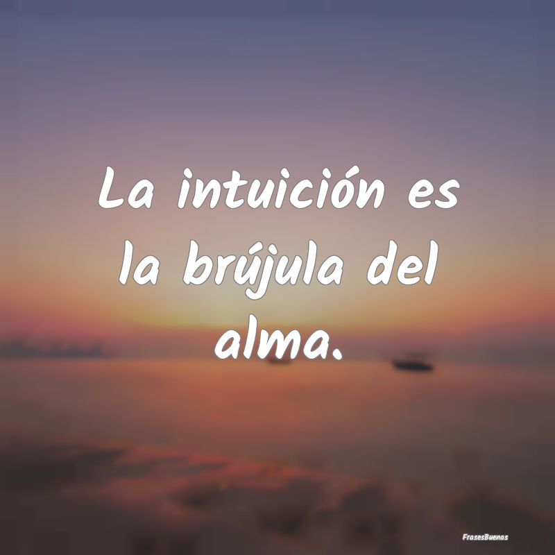 La intuición es la brújula del alma.
...