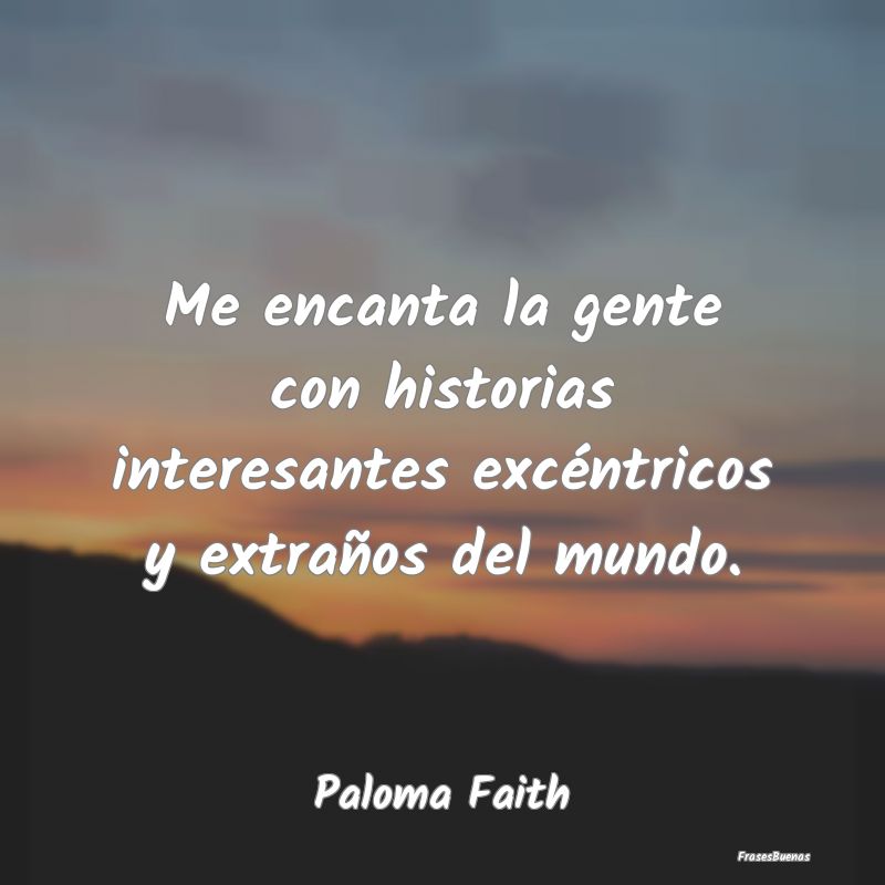 Frases Interesantes - Me encanta la gente con historias interesantes exc...