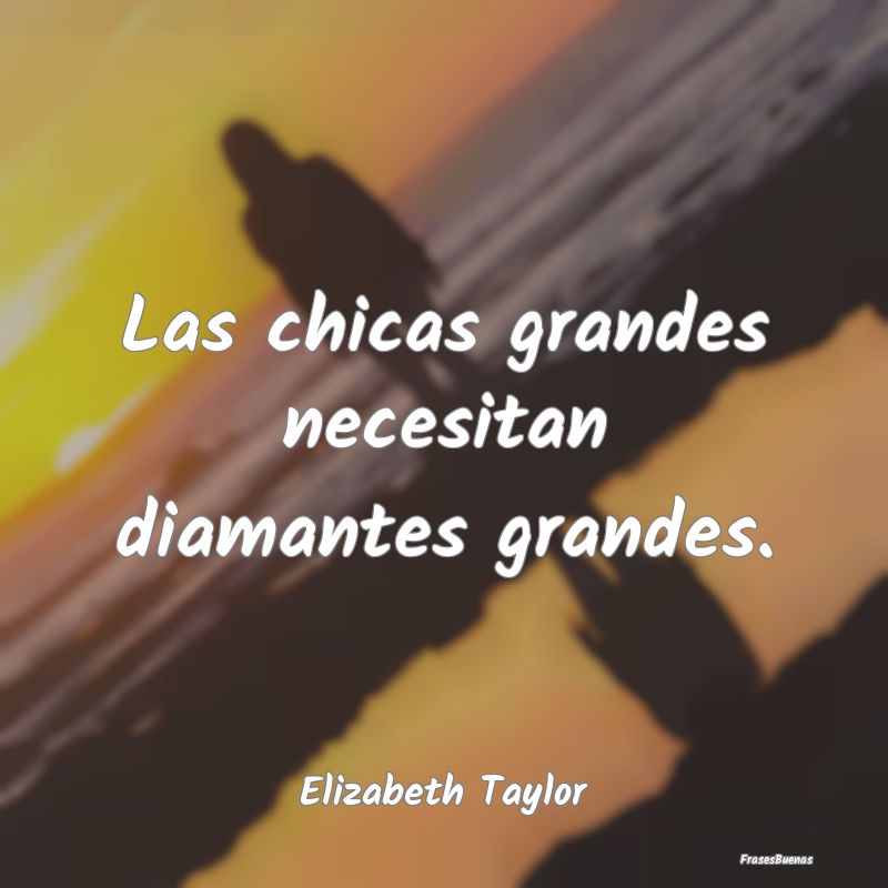 Las chicas grandes necesitan diamantes grandes....