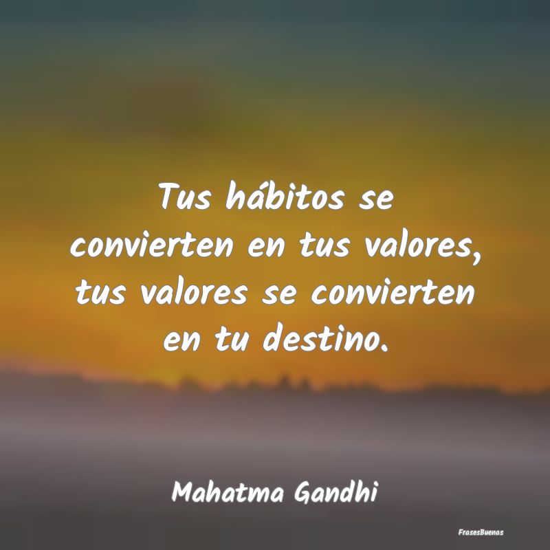 Tus hábitos se convierten en tus valores, tus val...
