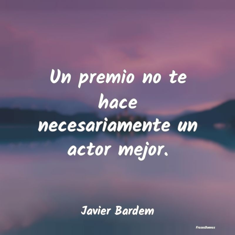 Un premio no te hace necesariamente un actor mejor...