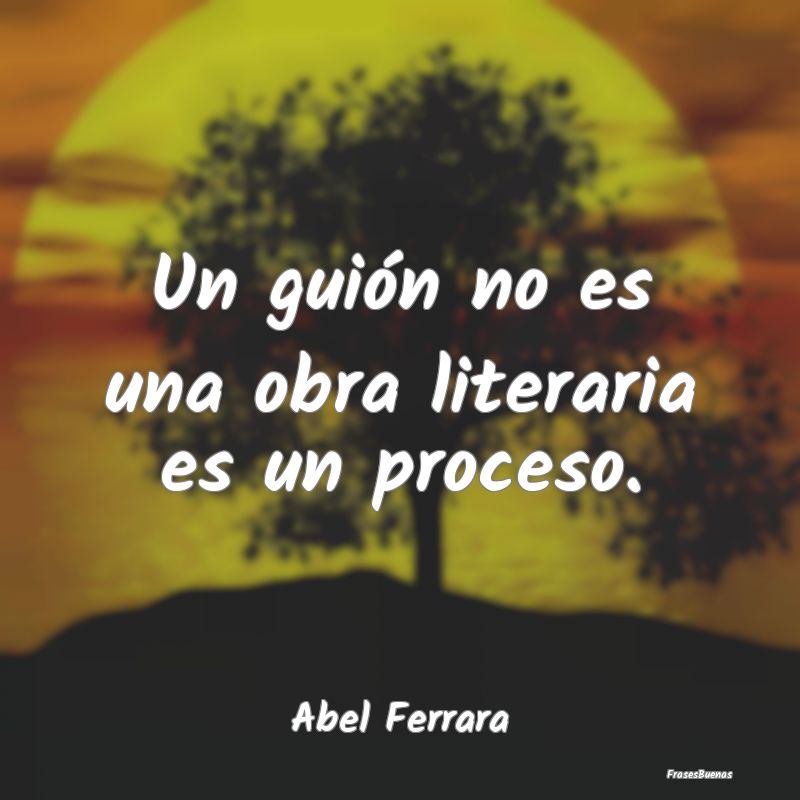 Un guión no es una obra literaria es un proceso....