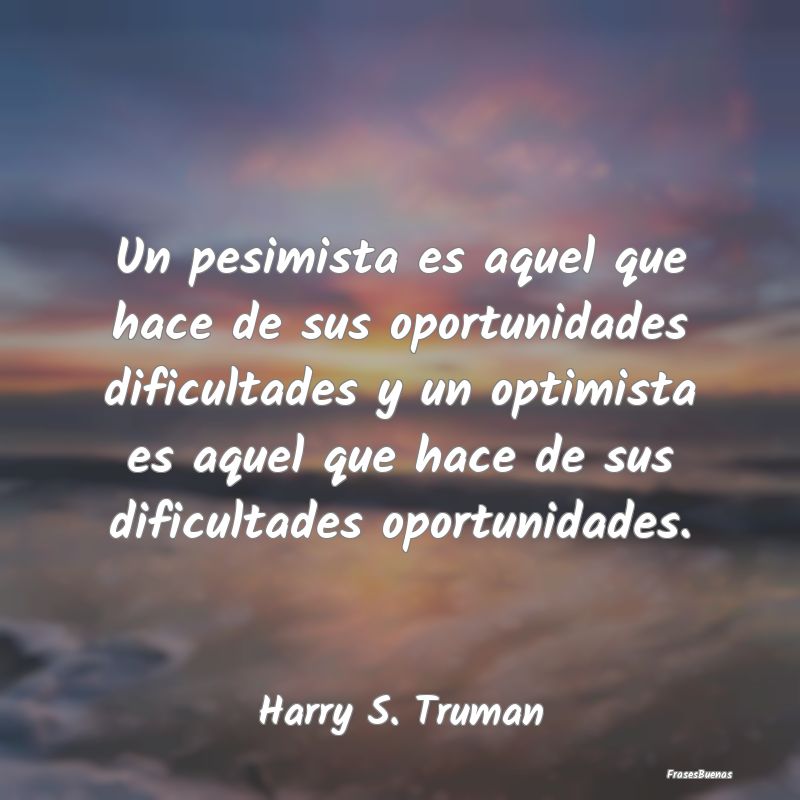 Un pesimista es aquel que hace de sus oportunidade...
