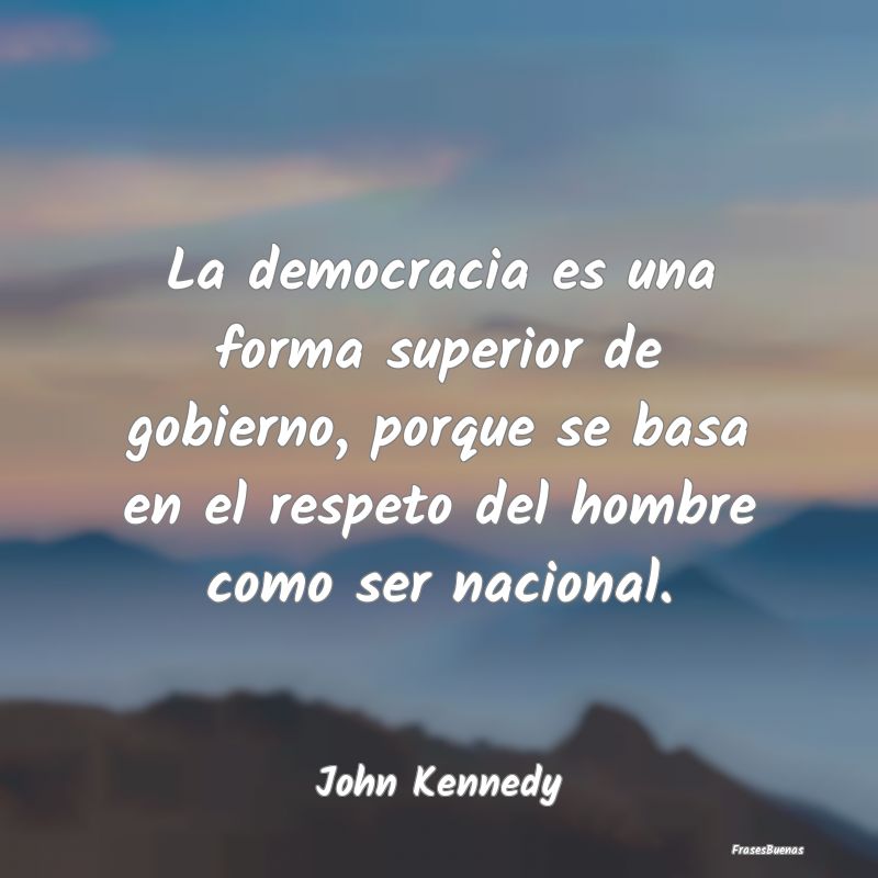 Frases de John F. Kennedy - La democracia es una forma superior de g