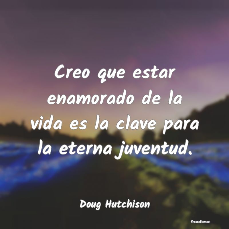 Frases de Juventud - Creo que estar enamorado de la vida es la clave pa...