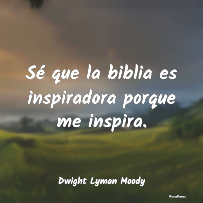 Sé que la biblia es inspiradora porque me inspira...