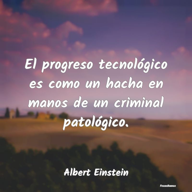 El progreso tecnológico es como un hacha en manos...