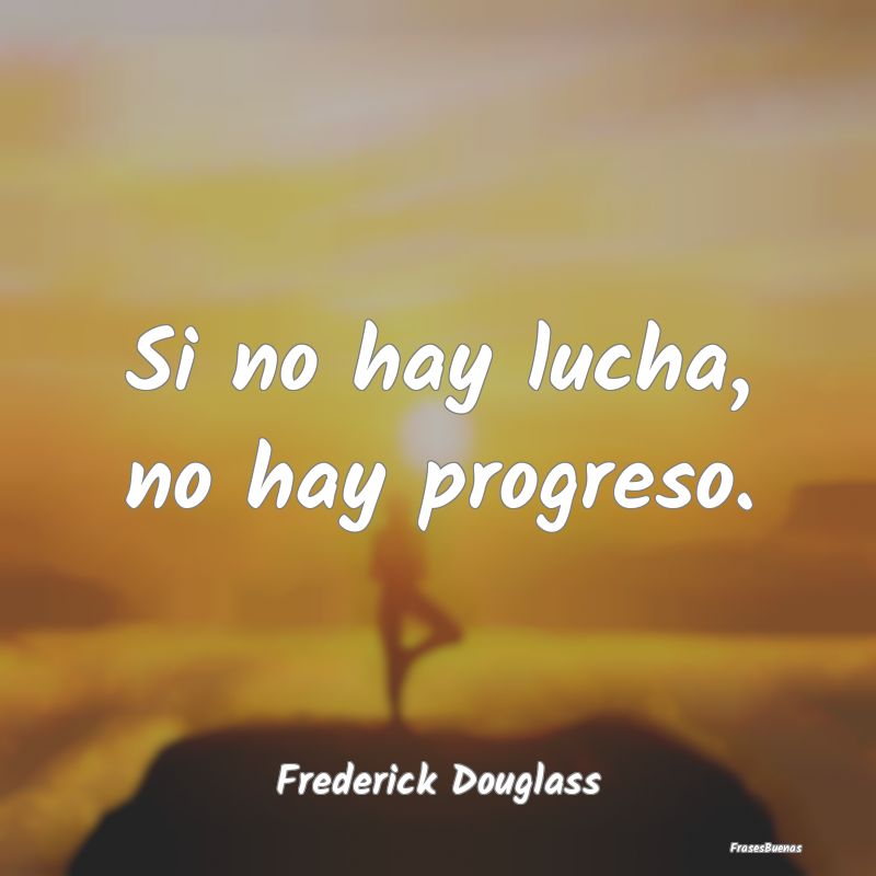 Si no hay lucha, no hay progreso....