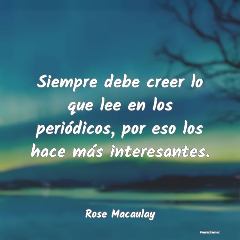 Frases Interesantes - Siempre debe creer lo que lee en los periódicos, ...