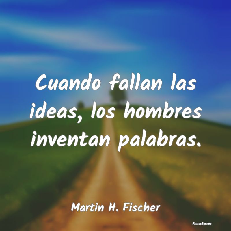 Cuando fallan las ideas, los hombres inventan pala...