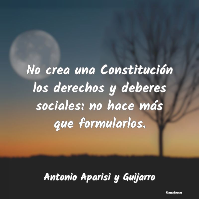 No crea una Constitución los derechos y deberes s...