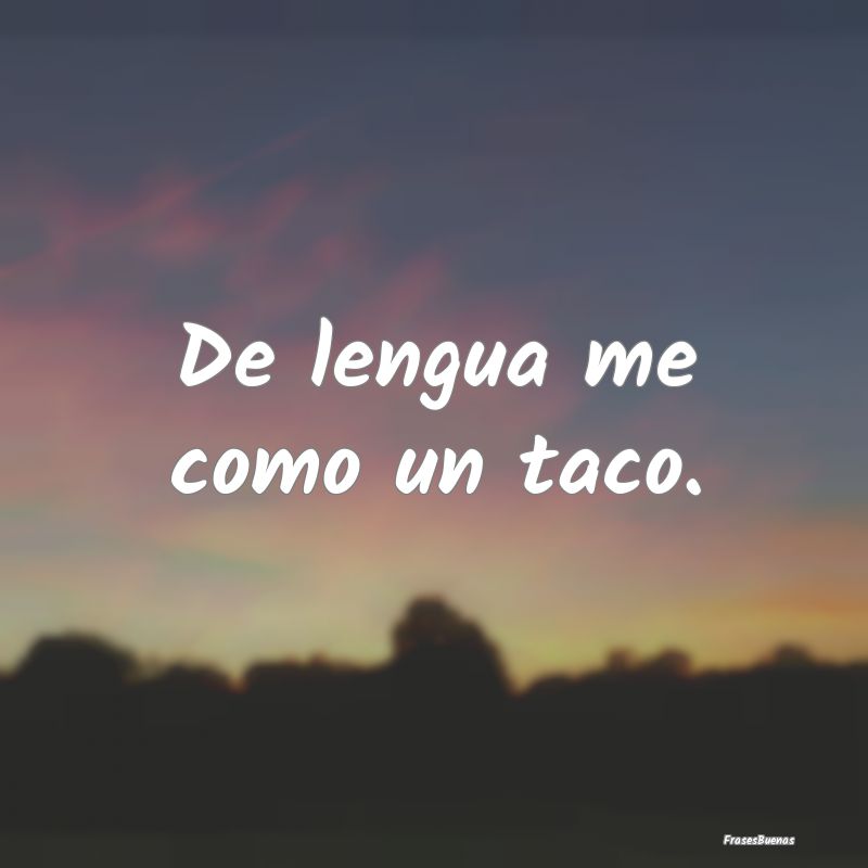 Refranes Mexicanos - De lengua me como un taco.
...