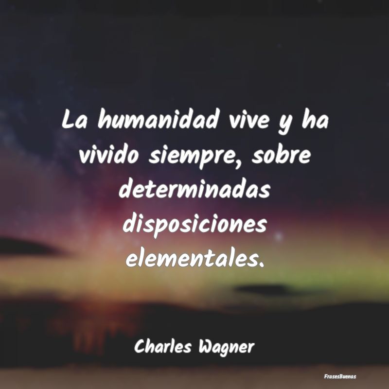 La humanidad vive y ha vivido siempre, sobre deter...