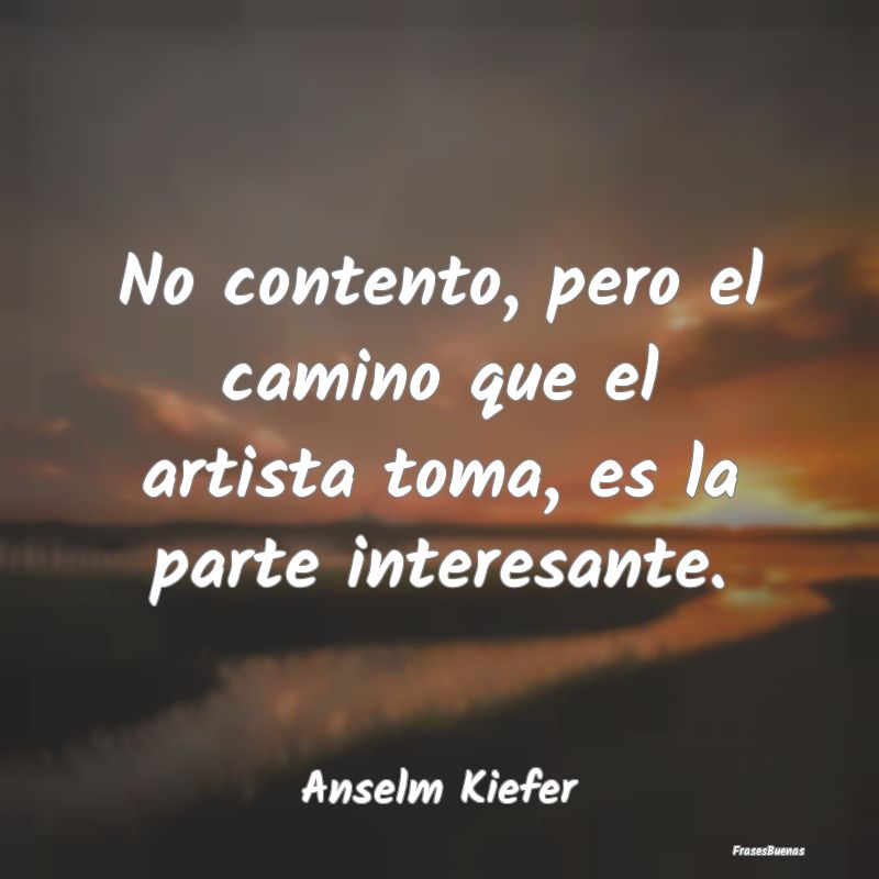 Frases Interesantes - No contento, pero el camino que el artista toma, e...