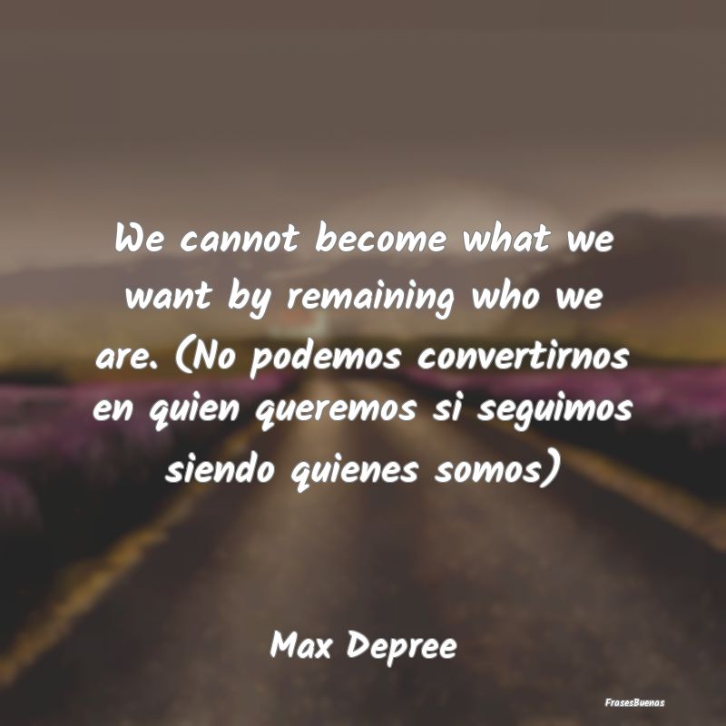 We cannot become what we want by remaining who we ...
