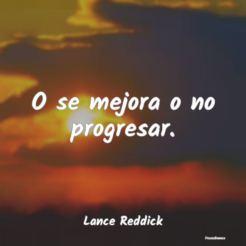 O se mejora o no progresar....