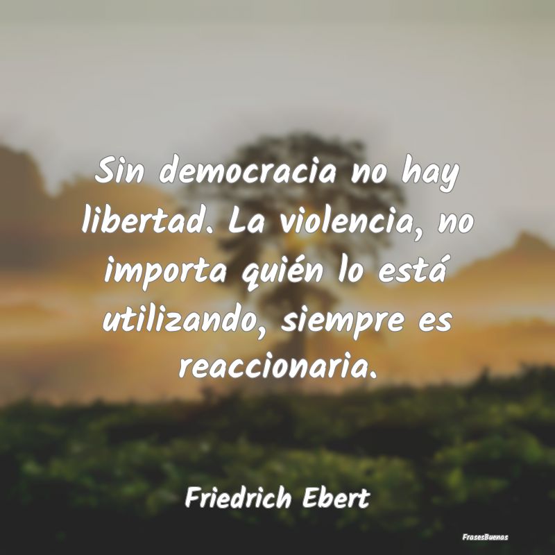 Sin democracia no hay libertad. La violencia, no i...