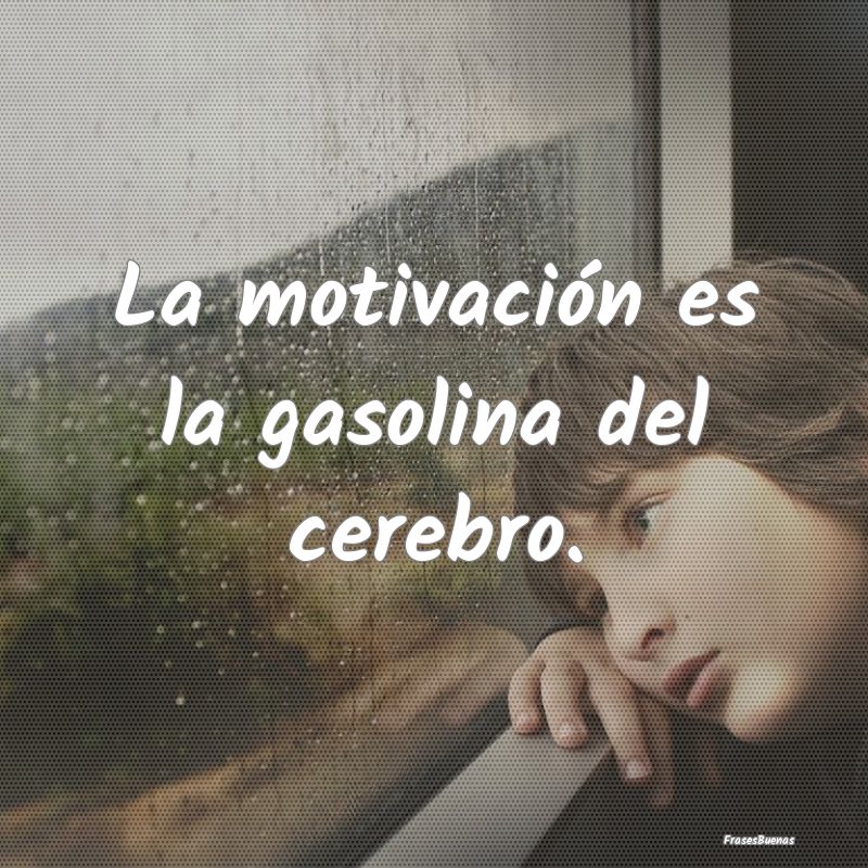 La motivación es la gasolina del cerebro.
...