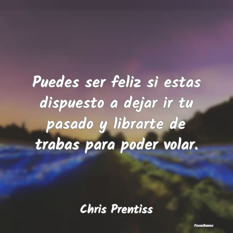 Frases de Chris Prentiss - Puedes ser feliz si estas dispuesto a de