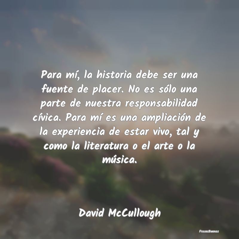 Frases de Literatura - Para mí, la historia debe ser una fuente de place...