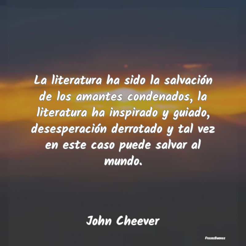 Frases de Literatura - La literatura ha sido la salvación de los amantes...