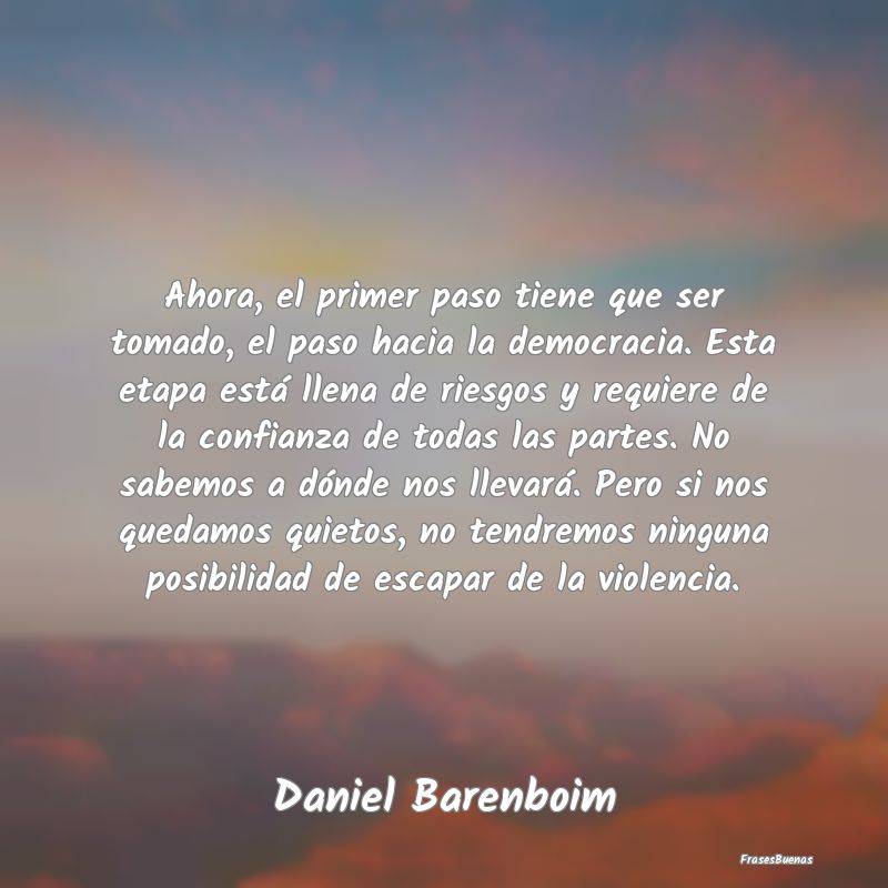 Frases de Democracia - Ahora, el primer paso tiene que ser tomado, el pas...