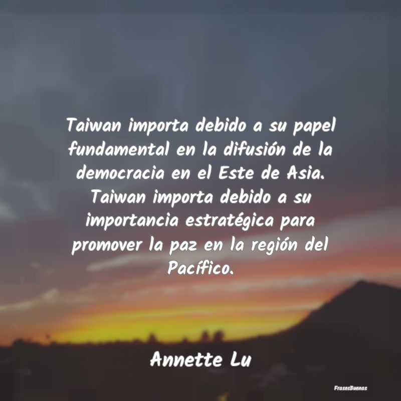 Frases de Democracia - Taiwan importa debido a su papel fundamental en la...