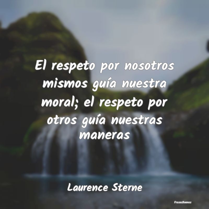 El respeto por nosotros mismos guía nuestra moral...