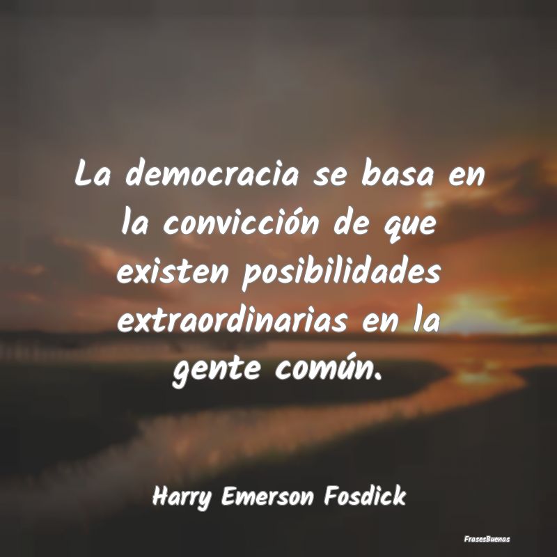 Frases de Democracia - La democracia se basa en la convicción de que exi...