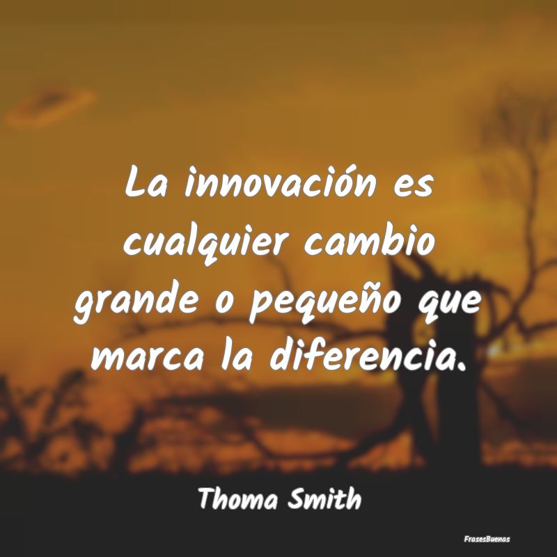 La innovación es cualquier cambio grande o peque...