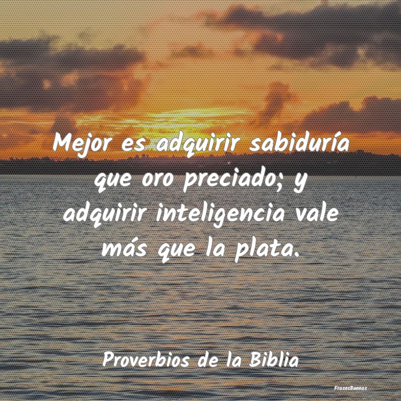 Proverbios de la Biblia - Mejor es adquirir sabiduría que oro preciado; y a...