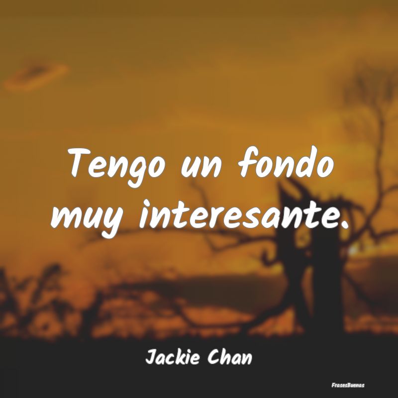 Frases Interesantes - Tengo un fondo muy interesante....