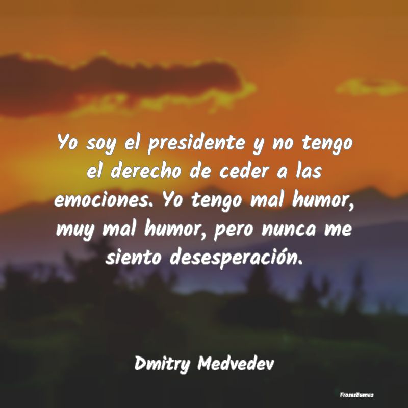 Frases de Emociones - Yo soy el presidente y no tengo el derecho de cede...