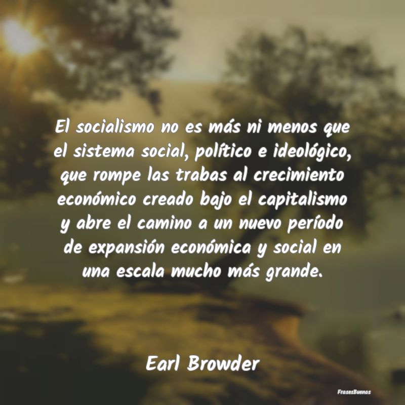 El socialismo no es más ni menos que el sistema s...