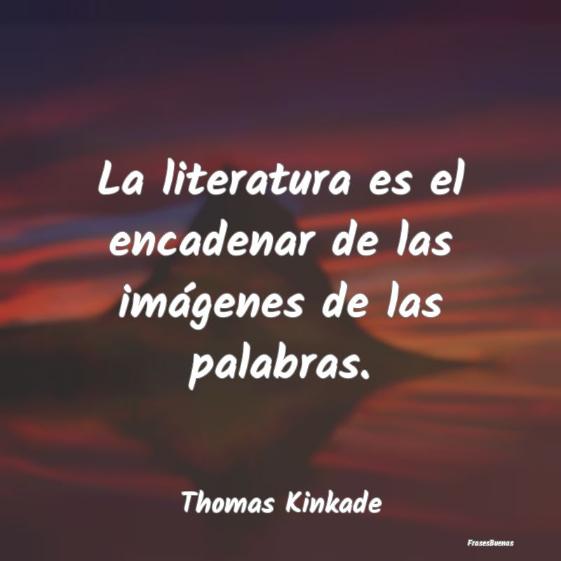 La literatura es el encadenar de las imágenes de ...