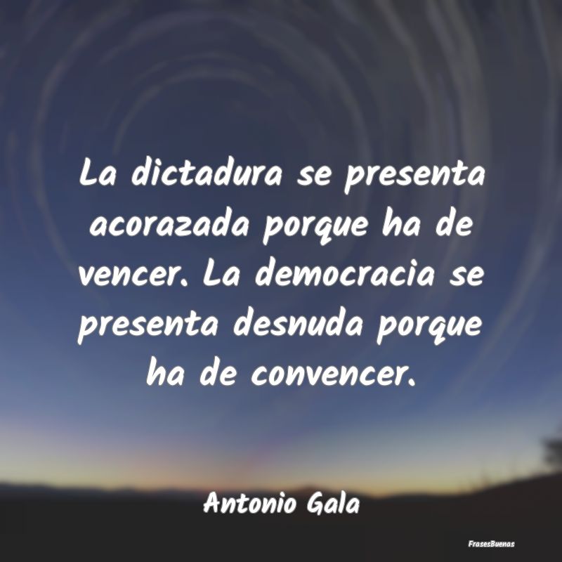 Frases de Democracia - La dictadura se presenta acorazada porque ha de ve...