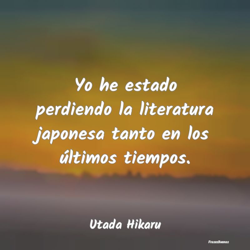 Yo he estado perdiendo la literatura japonesa tant...