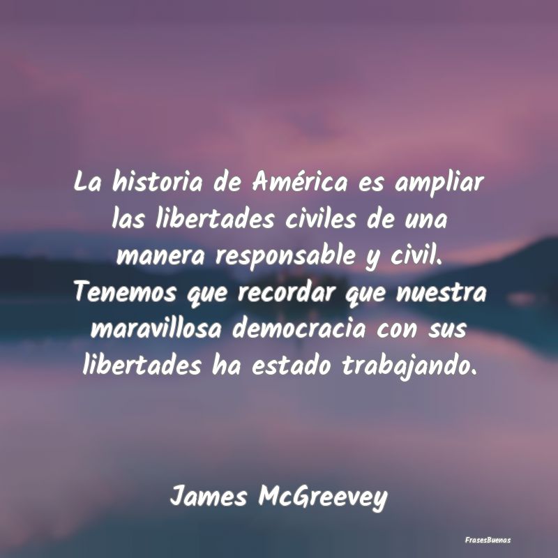 La historia de América es ampliar las libertades ...