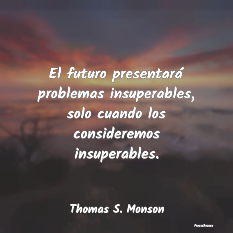 El futuro presentará problemas insuperables, solo...